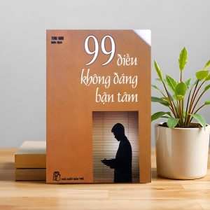 "99 Điều Không Đáng Bận Tâm" – Buông nhẹ một chút, đời sẽ dịu dàng hơn