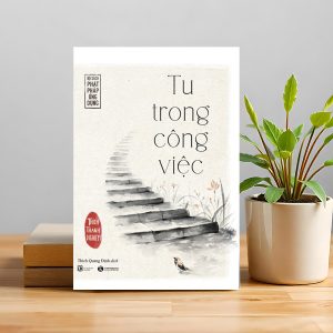 Tu Trong Công Việc – Mang chánh niệm và trí tuệ vào từng việc nhỏ mỗi ngày