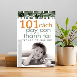 "101 Cách Dạy Con Thành Tài" – Nuôi con bằng hiểu biết, yêu thương và chiến lược dài hạn