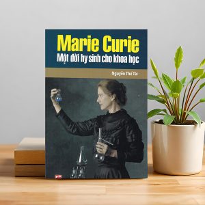 MARIE CURIE – MỘT ĐỜI HY SINH CHO KHOA HỌC
